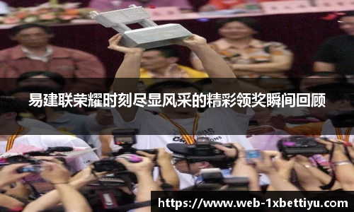 易建联荣耀时刻尽显风采的精彩领奖瞬间回顾